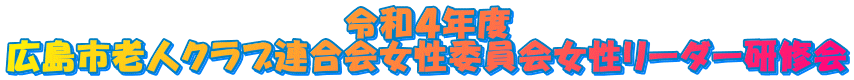 令和４年度 広島市老人クラブ連合会女性委員会女性リーダー研修会